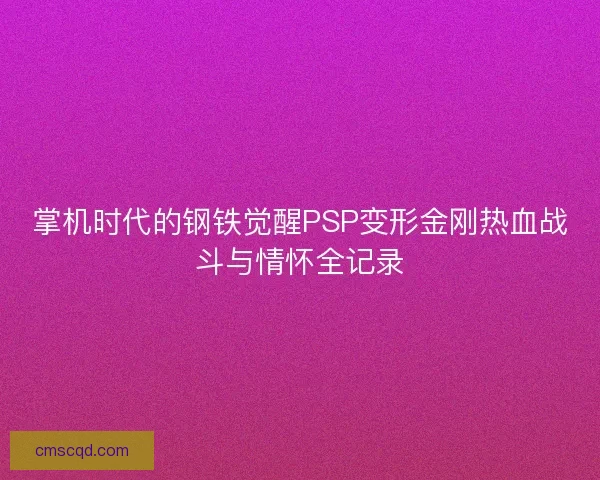 掌机时代的钢铁觉醒PSP变形金刚热血战斗与情怀全记录