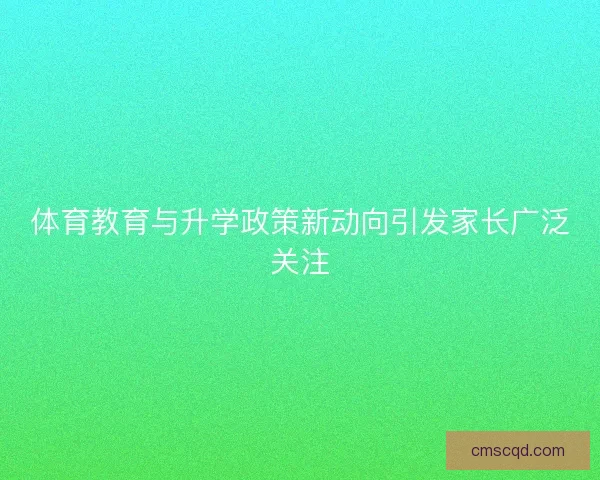 体育教育与升学政策新动向引发家长广泛关注