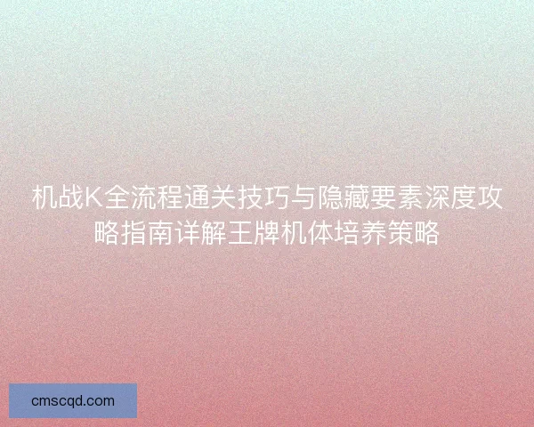 机战K全流程通关技巧与隐藏要素深度攻略指南详解王牌机体培养策略