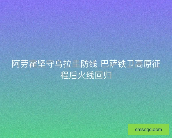 阿劳霍坚守乌拉圭防线 巴萨铁卫高原征程后火线回归