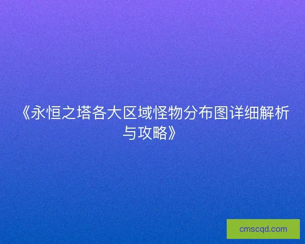 《永恒之塔各大区域怪物分布图详细解析与攻略》