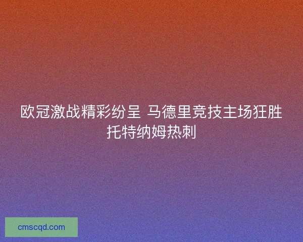 欧冠激战精彩纷呈 马德里竞技主场狂胜托特纳姆热刺